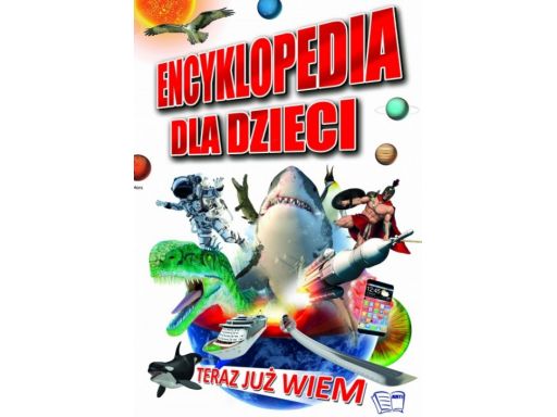 Encyklopedia dla dzieci teraz już wiem 192str nowa